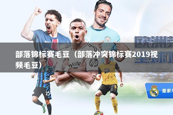 部落锦标赛毛豆（部落冲突锦标赛2019视频毛豆）